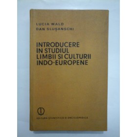 INTRODUCERE  IN  STUDIUL  LIMBII  SI  CULTURII  INDO-EUROPENE  -  Lucia  WALD; Dan  SLUSANSCHI